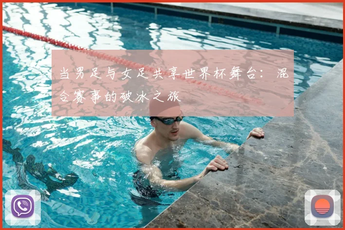 当男足与女足共享世界杯舞台:混合赛事的破冰之旅