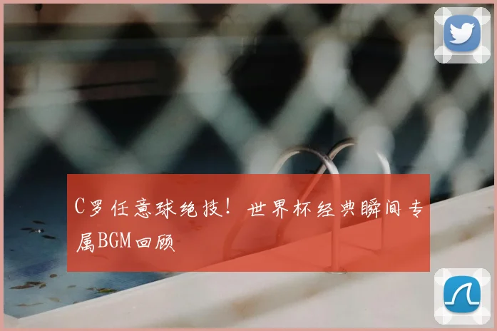 C罗任意球绝技!世界杯经典瞬间专属BGM回顾