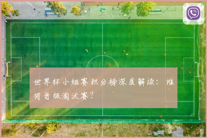 世界杯小组赛积分榜深度解读:谁将晋级淘汰赛?