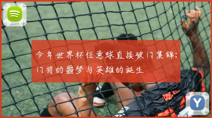 今年世界杯任意球直接破门集锦:门将的噩梦与英雄的诞生