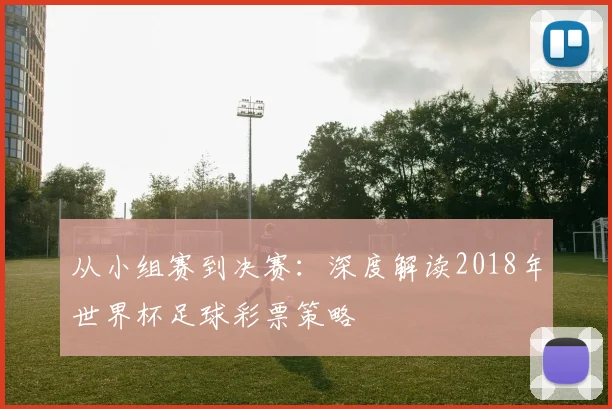 从小组赛到决赛：深度解读2018年世界杯足球彩票策略