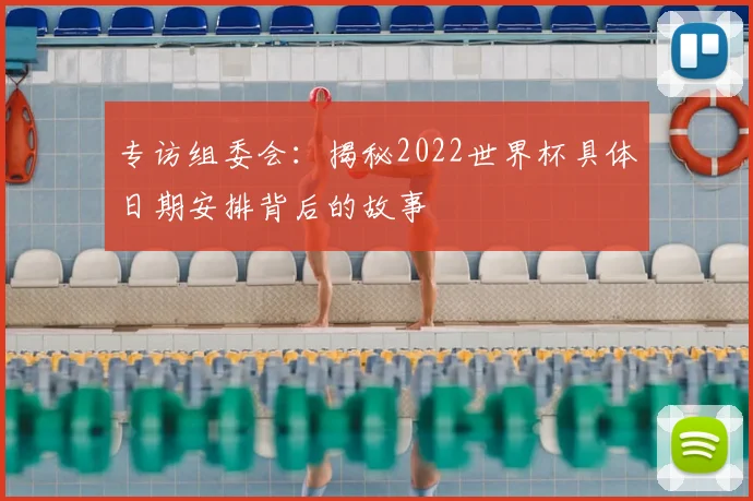 专访组委会:揭秘2022世界杯具体日期安排背后的故事