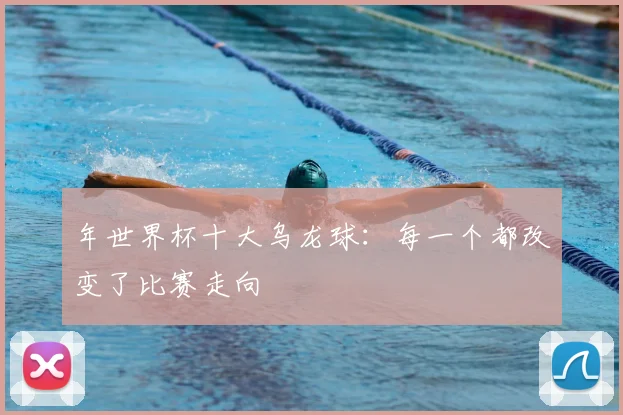 年世界杯十大乌龙球：每一个都改变了比赛走向