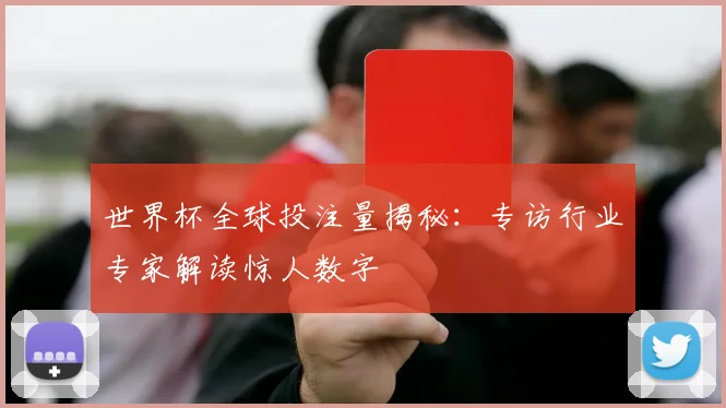 世界杯全球投注量揭秘:专访行业专家解读惊人数字