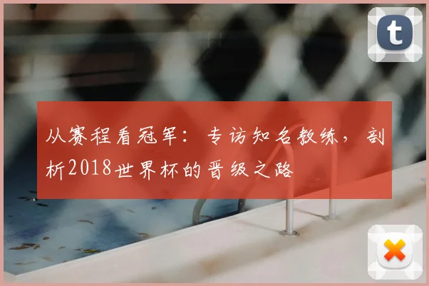 从赛程看冠军：专访知名教练，剖析2018世界杯的晋级之路