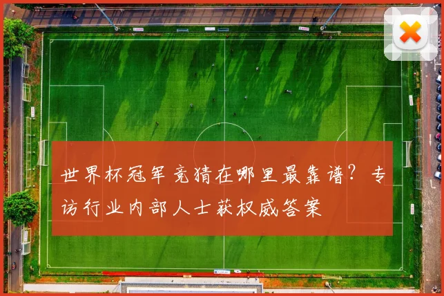 世界杯冠军竞猜在哪里最靠谱?专访行业内部人士获权威答案