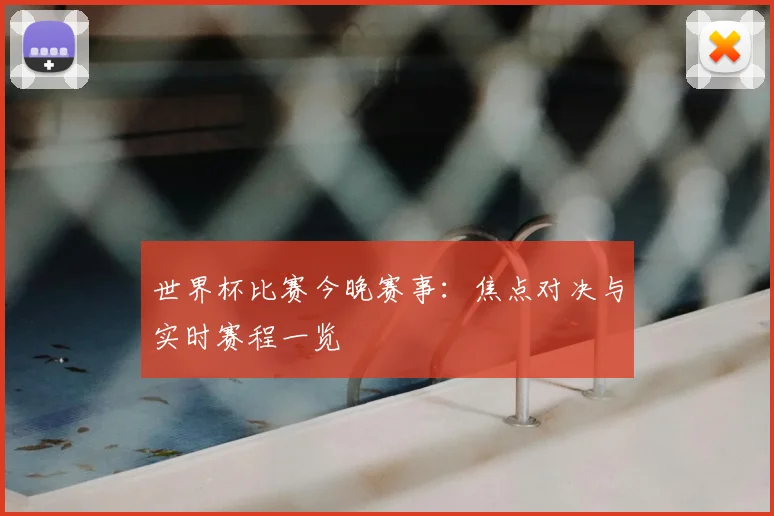 世界杯比赛今晚赛事:焦点对决与实时赛程一览