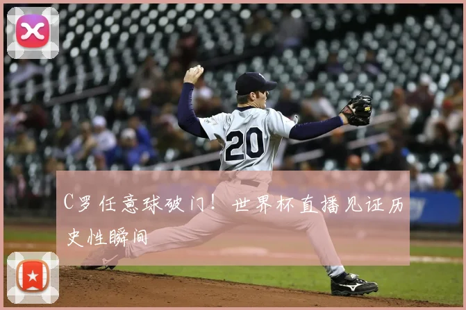 C罗任意球破门！世界杯直播见证历史性瞬间