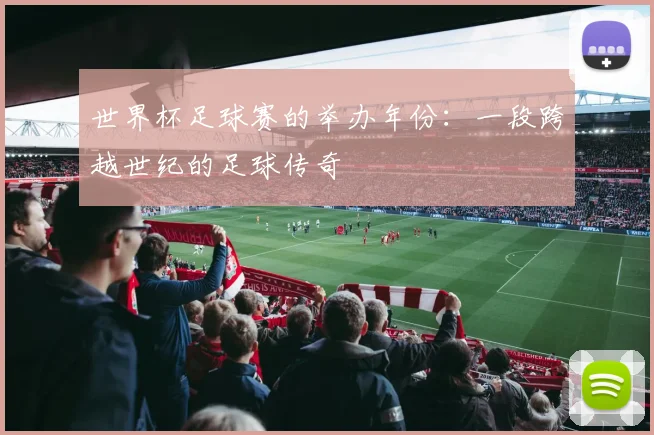 世界杯足球赛的举办年份:一段跨越世纪的足球传奇