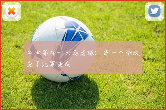 年世界杯十大乌龙球：每一个都改变了比赛走向