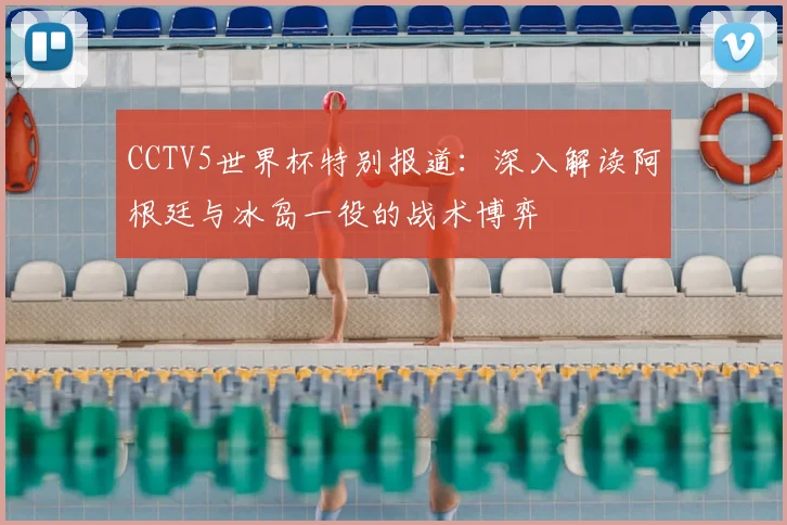 CCTV5世界杯特别报道:深入解读阿根廷与冰岛一役的战术博弈