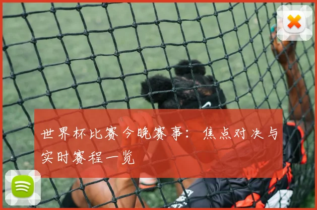 世界杯比赛今晚赛事:焦点对决与实时赛程一览