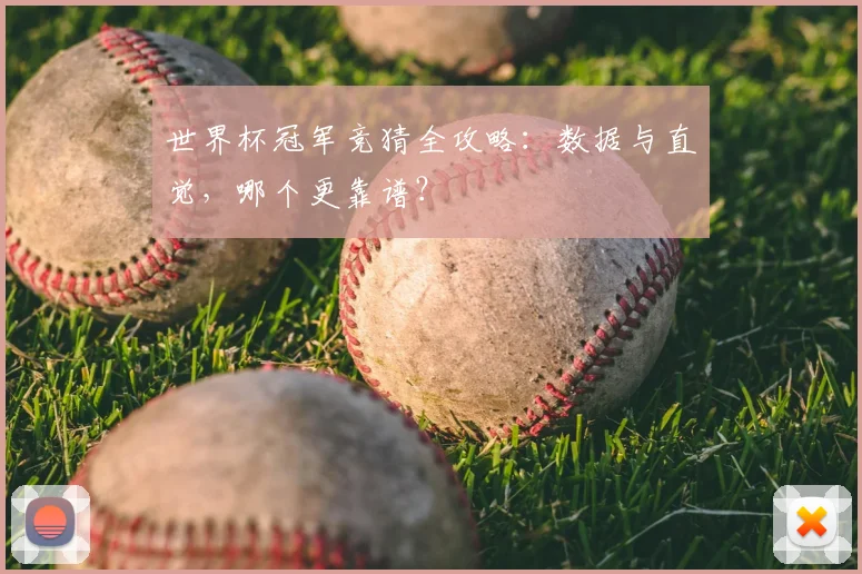 世界杯冠军竞猜全攻略:数据与直觉,哪个更靠谱?
