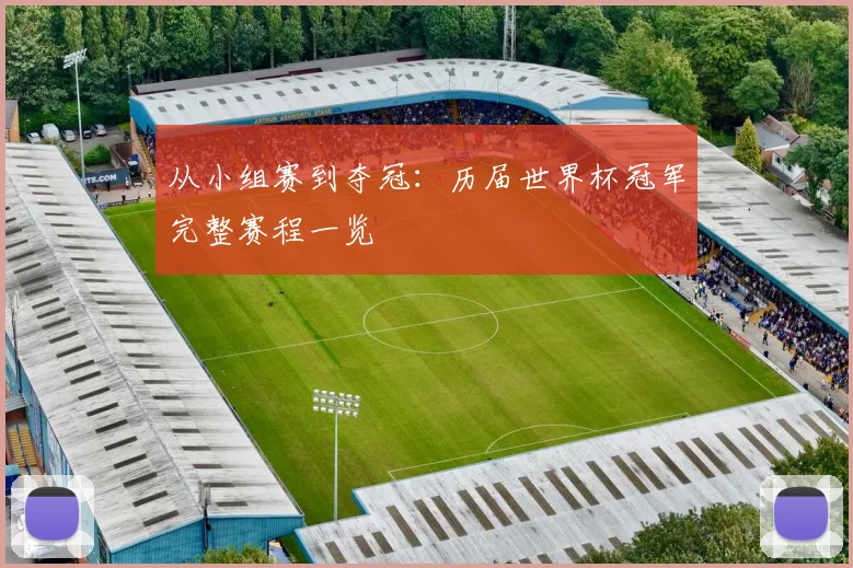 从小组赛到夺冠:历届世界杯冠军完整赛程一览