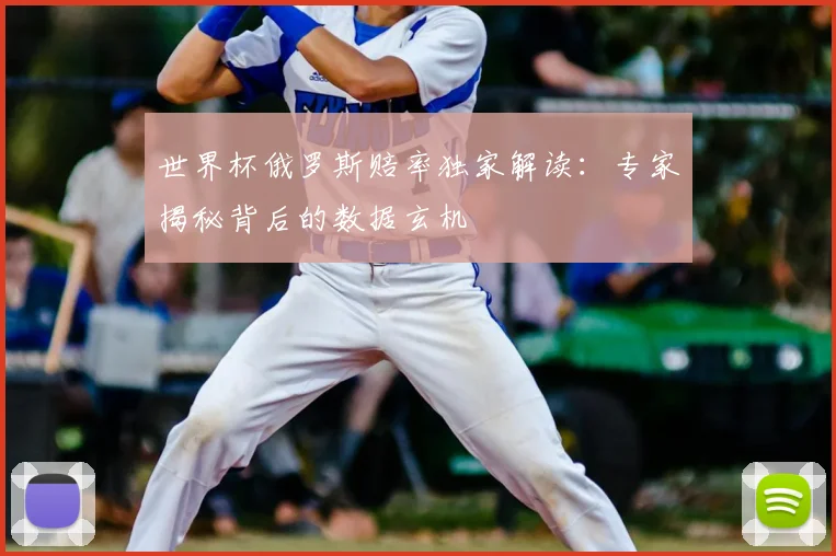 世界杯俄罗斯赔率独家解读:专家揭秘背后的数据玄机