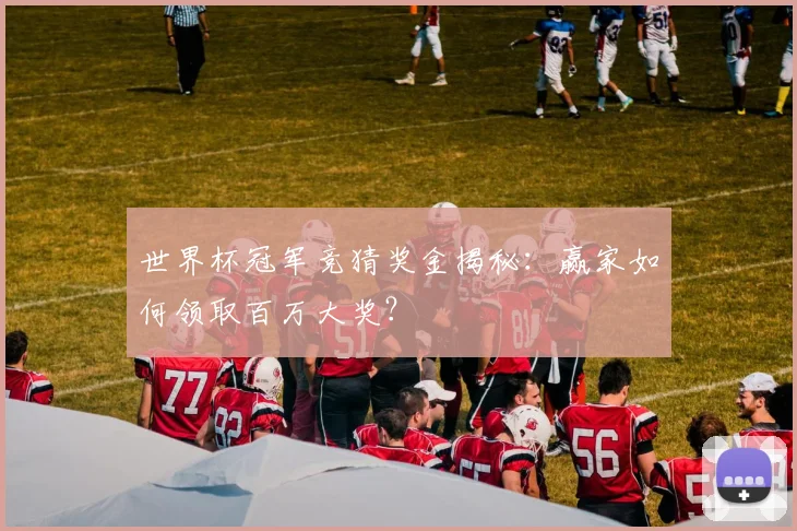 世界杯冠军竞猜奖金揭秘:赢家如何领取百万大奖?