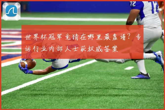 世界杯冠军竞猜在哪里最靠谱?专访行业内部人士获权威答案