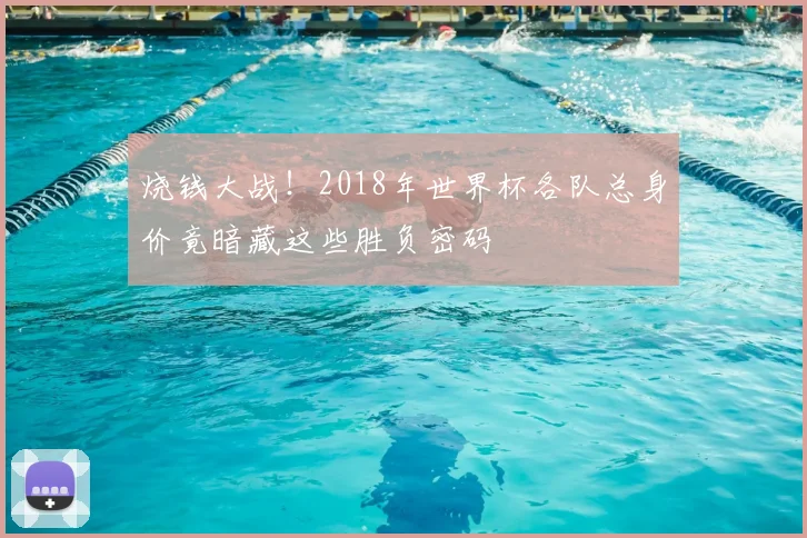 烧钱大战！2018年世界杯各队总身价竟暗藏这些胜负密码