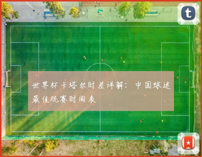 世界杯卡塔尔时差详解:中国球迷最佳观赛时间表