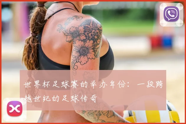 世界杯足球赛的举办年份：一段跨越世纪的足球传奇