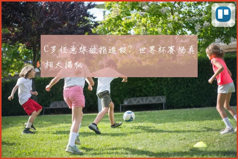 C罗任意球被指造假？世界杯赛场真相大揭秘