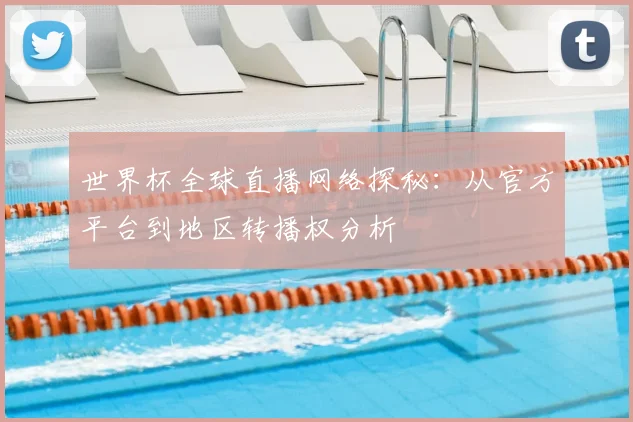 世界杯全球直播网络探秘:从官方平台到地区转播权分析