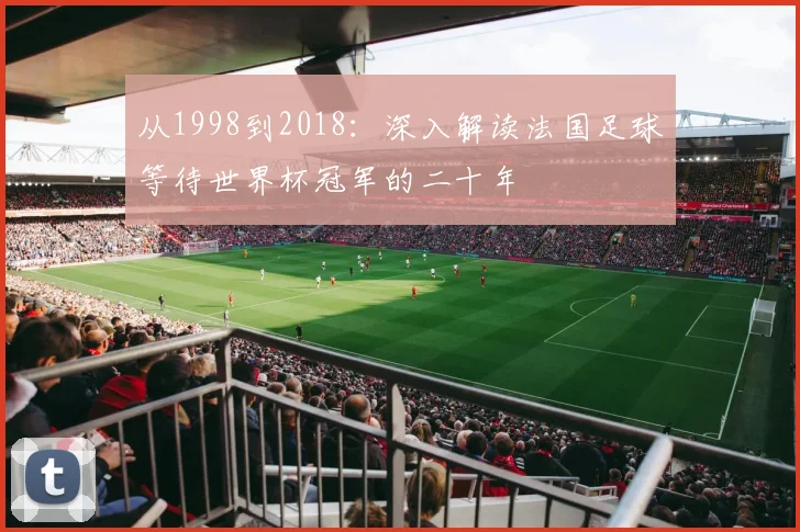 从1998到2018:深入解读法国足球等待世界杯冠军的二十年