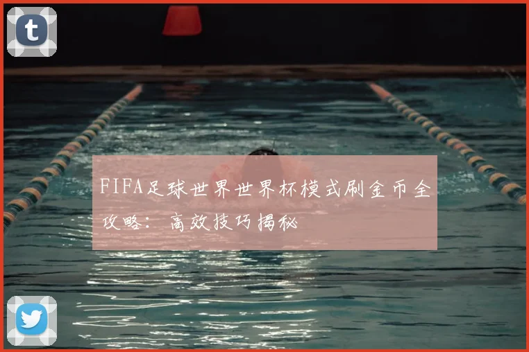 FIFA足球世界世界杯模式刷金币全攻略:高效技巧揭秘