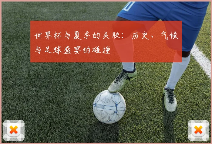 世界杯与夏季的关联:历史、气候与足球盛宴的碰撞