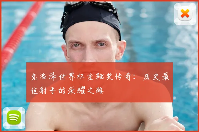 克洛泽世界杯金靴奖传奇:历史最佳射手的荣耀之路